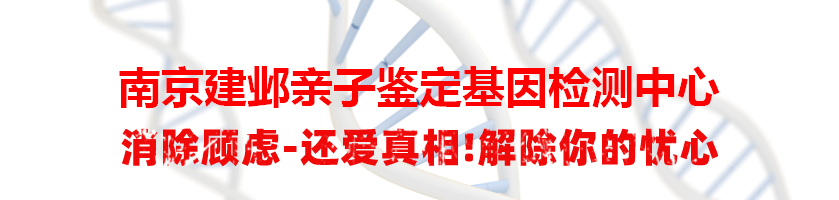 南京建邺亲子鉴定基因检测中心